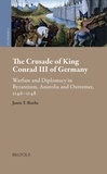 Jason t. Roche - The Crusade of King Conrad III of Germany - Warfare and Diplomacy in Byzantium, Anatolia and Outremer, 1146-1148.