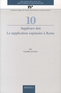 Caroline Février - Supplicare deis - La supplication expiatoire à Rome.