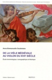 Anne-Emmanuelle Ceulemans - De la vièle médiévale au violon du XVIIe siècle - Etude terminologique, iconographique et théorique.