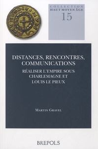 Martin Gravel - Distances, rencontres, communications - Réaliser l'Empire sous Charlemagne et Louis le Pieux.