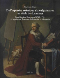 Gaëtane Maës - De l'expertise à la vulgarisation au siècle des Lumières - Jean-Baptiste Descamps (1715-1791) et la peinture flamande, hollandaise et allemande.