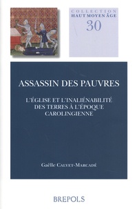 Gaëlle Calvet-Marcadé - Assassin des pauvres - L'Eglise et l'inaliénabilité des terres à l'époque carolingienne.