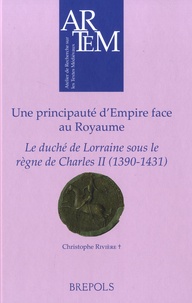 Christophe Rivière - Une principauté d’Empire face au Royaume - Le duché de Lorraine sous le règne de Charles II (1390-1431).