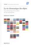 Arnaud Dubois - La vie chromatique des objets - Une anthropologie de la couleur de l’art contemporain.