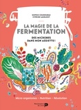 Sophie Courouble et Cyprien Ameloot - La magie de la fermentation - Des microbes dans mon assiette !.