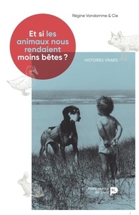 Régine Vandamme - Et si les animaux nous rendaient moins bêtes ? - Histoires vraies.