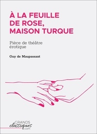 Guy De Maupassant - À la feuille de rose, maison turque - Pièce de théâtre érotique.