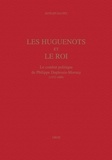 Hugues Daussy - Les Huguenots Et Le Roi. Le Combat Politique De Philippe Duplessis-Mornay (1572-1600).