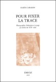 Marta Caraion - Pour fixer la trace - Photographie, littérature et voyage au milieu du XIXe siècle.