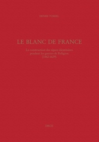 Denise Turrel - Le Blanc de France - La construction des signes identitaires pendant les guerres de Religion (1562-1629).