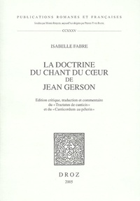 Isabelle Fabre - La doctrine du Chant du coeur de Jean Gerson - Edition critique, traduction et commentaire du "Tractatus de canticis" et du "Canticordum au pélerin".