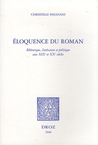 Christelle Reggiani - Eloquence du roman - Rhétorique, littérature et politique aux XIXe et XXe siècles.