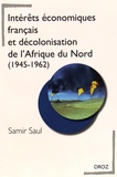 Samir Saul - Intérêts économiques français et décolonisation de l'Afrique du Nord (1945-1962).
