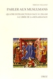 Tristan Vigliano - Parler aux musulmans - Quatre intellectuels face à l'islam à l'orée de la Renaissance.