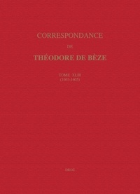 Théodore de Bèze - Correspondance de Théodore de Bèze - Tome 43 (1603-1605).