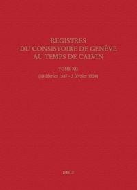 Jeffrey Watt et Isabella Watt - Registres du Consistoire de Genève au temps de Calvin - Tome 12 (18 février 1557 - 3 février 1558).