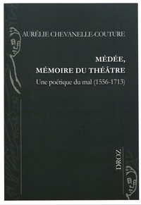 Aurélie Chevanelle-Couture - Médée, mémoire du théâtre - Une poétique du mal (1556-1713).