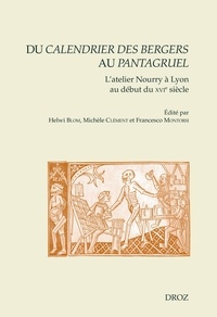 Helwi Blom et Michèle Clément - Du Calendrier des bergers au Pantagruel - L'atelier Nourry à Lyon au début du XVIe siècle.