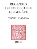 Thomas A. Lambert et Isabella Watt - Registres du Consistoire de Genève au temps de Calvin - Tome 1 (1542-1544).
