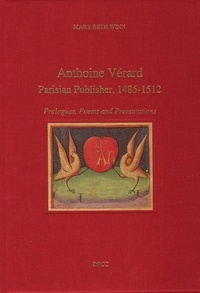 Mary Beth Winn - Antoine Vérard - Parisian Publisher 1485-1512 ; Prologues, Poems and Presentations.
