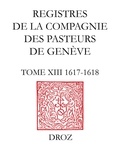 Nicolas Fornerod et Philippe Boros - Registres de la Compagnie des pasteurs de Genève - Tome 13, 1617-1618.