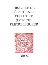 Xavier Le Person - Histoire de Sébastien le Pelletier prêtre ligueur et Maître de grammaire des enfants de chur de la cathédrale de Chartes pendant les guerres de la ligue (1579-1592).