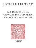 Estelle Leutrat - Les débuts de la gravure sur cuivre en France - Lyon 1520-1565.