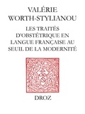 Valérie Worth-Stylianou - Les traités d'obstétrique en langue française au seuil de la modernité - Bibliographie critique des "divers travaulx" d'Euchaire Rösslin (1536) à l'"apologie de Louyse Bourgeois sage femme" (1627).