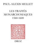 Paul-Alexis Mellet - Les traités monarchomaques - Confusion des temps, résistance armée et monarchie parfaite (1560-1600).