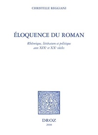 Christelle Reggiani - Eloquence du roman - Rhétorique, littérature et politique aux XIXe et XXe siècles.