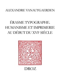 Alexandre Vanautgaerden - Erasme typographe - Humanisme et imprimerie au début du XVIe siècle.