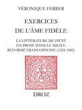 Véronique Ferrer - Exercices de l'âme fidèle - La littérature de piété en prose dans le milieu réformé francophone (1524-1685).