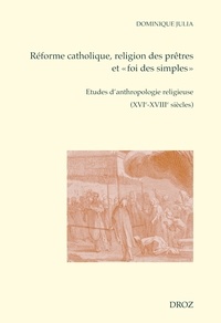 Dominique Julia - Réforme catholique, religion des prêtres et "foi des simples" - Etudes d'anthropologie religieuse (XVIe-XVIIIe siècles).