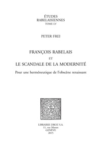 Peter Frei - François Rabelais et le scandale de la modernité - Pour une herméneutique de l'obscène renaissant.
