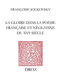 Fran oise Joukovsky - La Gloire dans la poésie française et néolatine du XVIe siècle - Des rhétoriqueurs à Agrippa d'Aubigné.