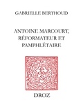 Gabrielle Berthoud - Antoine Marcourt, réformateur et pamphlétaire - Du "Livre des Marchans" aux Placards de 1534.