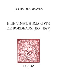 Louis Desgraves - Elie Vinet humaniste de Bordeaux (1509-1587) - Vie, bibliographie, correspondance, bibliothèque.