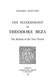 Tadataka Maruyama - The Ecclesiology of Theodore Beza : The Reform of the True Church.