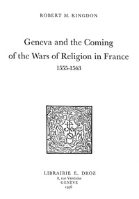 Robert M. Kingdon - Geneva and the Coming of the Wars of Religion in France : 1555-1563.