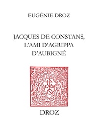 Eugénie Droz - Jacques de Constans, l’ami d’Agrippa d’Aubigné - Contribution à l’étude de la poésie protestante.