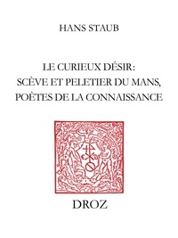 Hans Staub - Le Curieux Désir - Scève et Peletier du Mans, poètes de la connaissance.