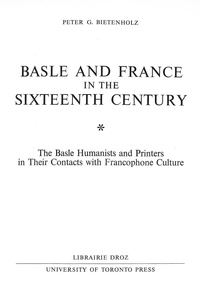 Peter g. Bietenholz - Basle and France in the Sixteenth Century : The Basle Humanists and Printers in Their Contacts with Francophone Culture.