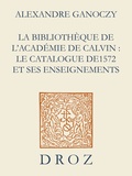 Alexandre Ganoczy - La Bibliothèque de l'Académie de Calvin - Le catalogue de 1572 et ses enseignements.