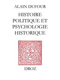 Alain Dufour - Histoire politique et psychologie historique ; suivi de deux essais sur Humanisme et Réformation ;et Le Mythe de Genève au temps de Calvin.