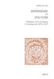 Pierre Escudé - Imprimerie et pouvoir - Politique, livre et langue à Toulouse de 1475 à 1617.