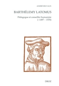 André Delvaux - Barthélemy Latomus - Pédagogue et conseiller humaniste (1497 - 1570).