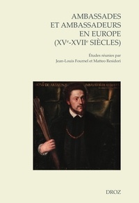 Jean-Louis Fournel et Matteo Residori - Ambassades et ambassadeurs en Europe (XVe-XVIIe siècles) - Pratiques, écritures, savoirs.