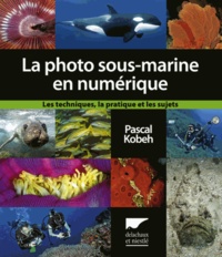 Pascal Kobeh - La photographie sous-marine en numérique - Les techniques, la pratique, et les sujets.