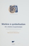 Bernard Chouvier et  Collectif - Matiere A Symbolisation. Art, Creation Et Psychanalyse.