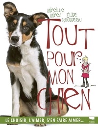 Elise Rousseau et Mireille Mirej - Tout pour mon chien - Le choisir, l'aimer, s'en faire aimer....